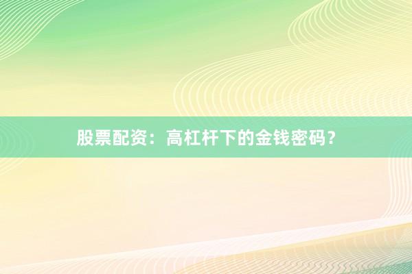 股票配资：高杠杆下的金钱密码？