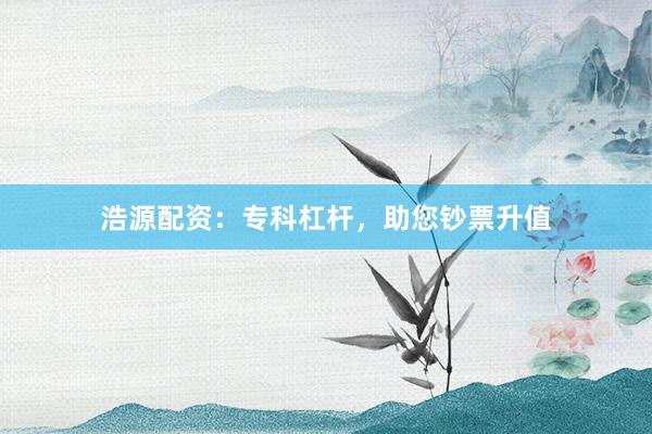 浩源配资：专科杠杆，助您钞票升值