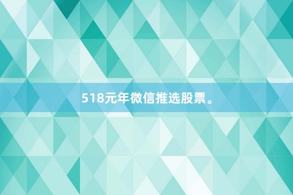 518元年微信推选股票。
