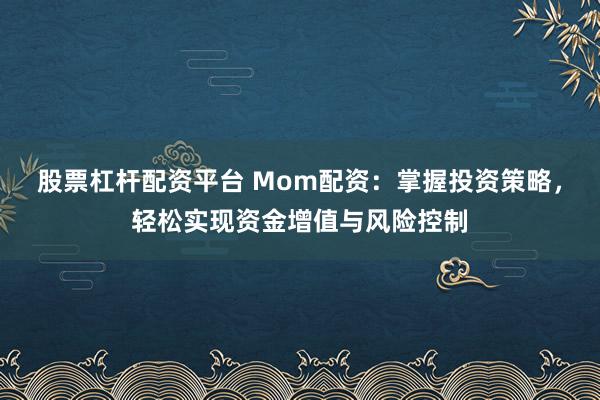 股票杠杆配资平台 Mom配资：掌握投资策略，轻松实现资金增值与风险控制