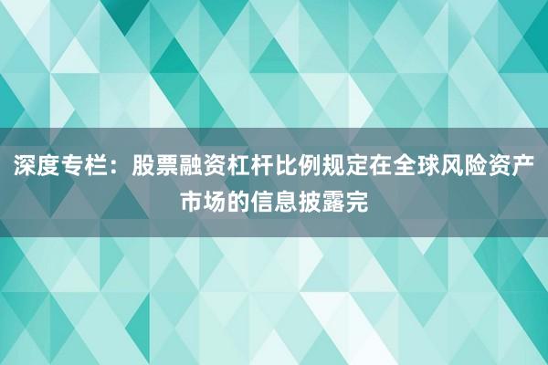 深度专栏：股票融资杠杆比例规定在全球风险资产市场的信息披露完