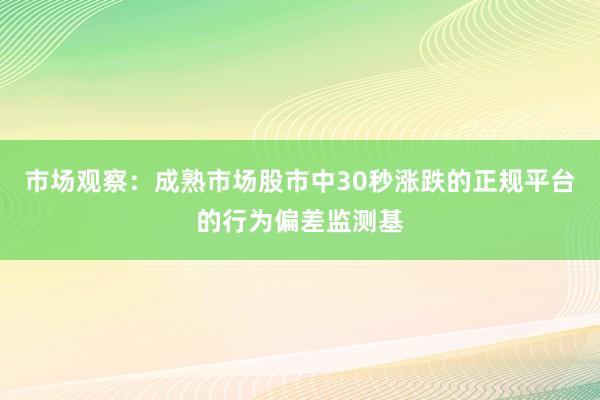市场观察:成熟市场股市中30秒涨跌的正规平台的行为偏差监测基