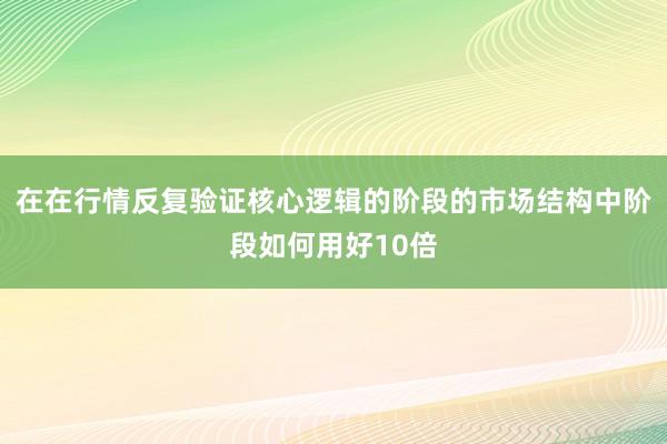 在在行情反复验证核心逻辑的阶段的市场结构中阶段如何用好10倍